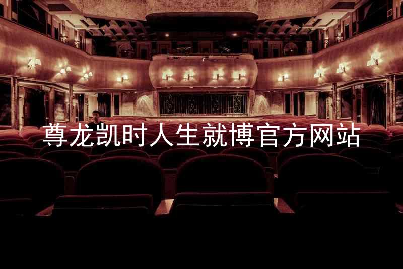 尊龙凯时人生就博官方网站