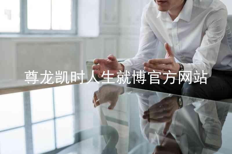 尊龙凯时人生就博官方网站